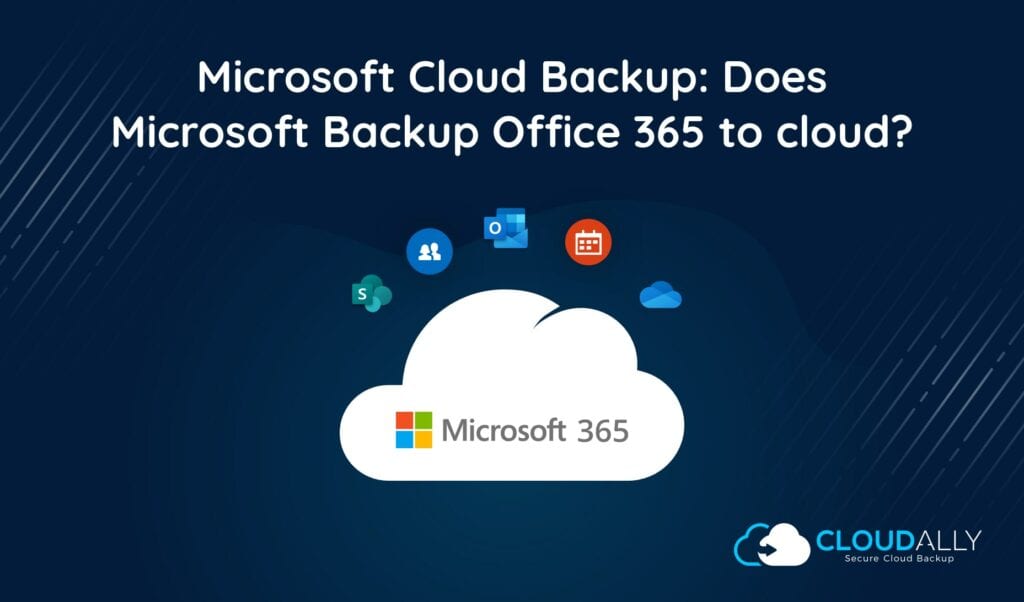 Does Microsoft Backup Office 365 To Cloud? | CloudAlly